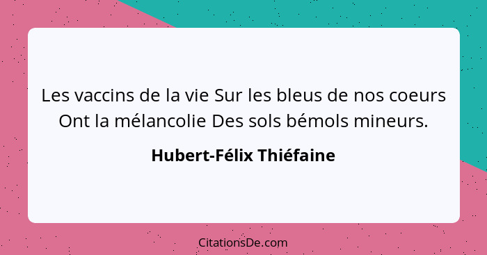 Les vaccins de la vie Sur les bleus de nos coeurs Ont la mélancolie Des sols bémols mineurs.... - Hubert-Félix Thiéfaine