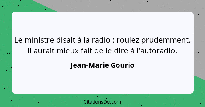 Le ministre disait à la radio : roulez prudemment. Il aurait mieux fait de le dire à l'autoradio.... - Jean-Marie Gourio