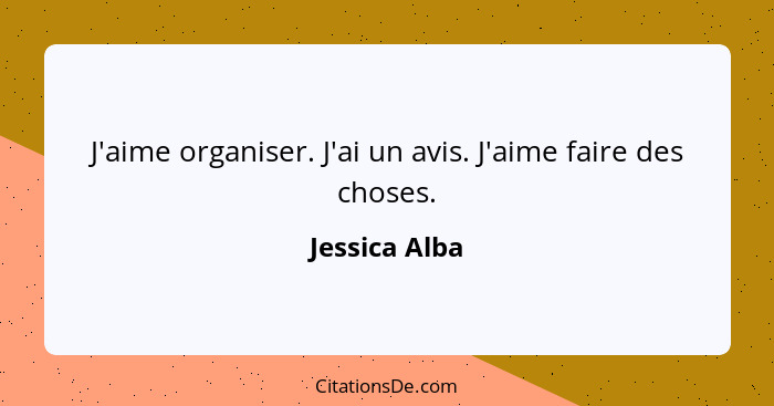 J'aime organiser. J'ai un avis. J'aime faire des choses.... - Jessica Alba