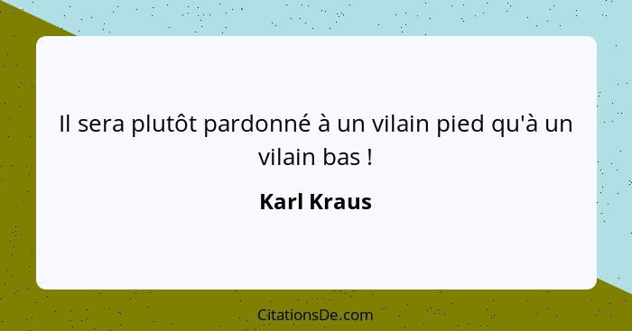 Il sera plutôt pardonné à un vilain pied qu'à un vilain bas !... - Karl Kraus