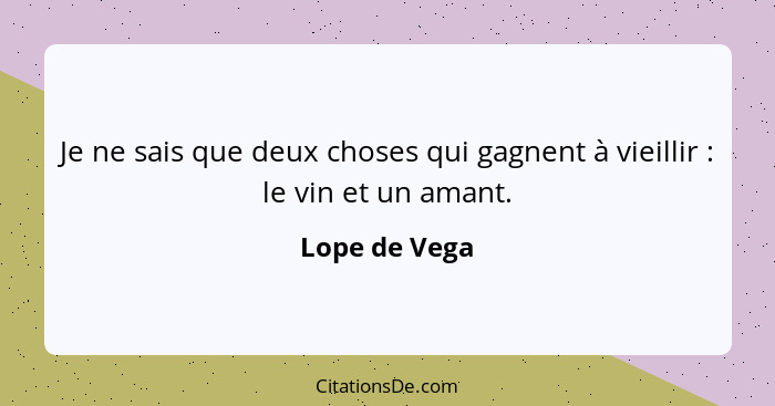 Je ne sais que deux choses qui gagnent à vieillir : le vin et un amant.... - Lope de Vega