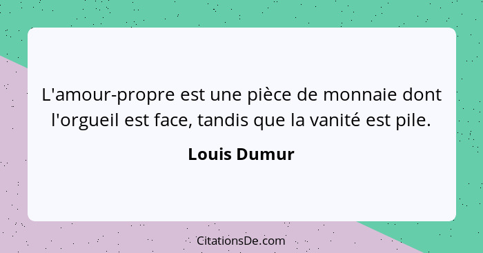 L'amour-propre est une pièce de monnaie dont l'orgueil est face, tandis que la vanité est pile.... - Louis Dumur