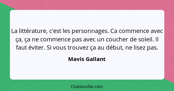 La littérature, c'est les personnages. Ca commence avec ça, ça ne commence pas avec un coucher de soleil. Il faut éviter. Si vous trou... - Mavis Gallant