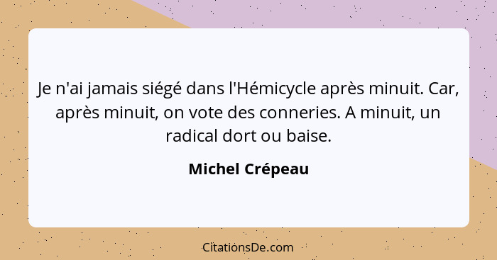 Je n'ai jamais siégé dans l'Hémicycle après minuit. Car, après minuit, on vote des conneries. A minuit, un radical dort ou baise.... - Michel Crépeau