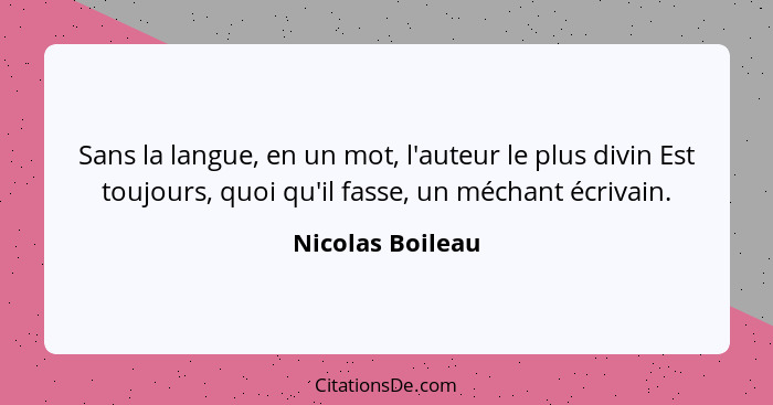 Sans la langue, en un mot, l'auteur le plus divin Est toujours, quoi qu'il fasse, un méchant écrivain.... - Nicolas Boileau