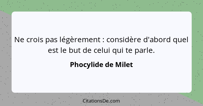 Ne crois pas légèrement : considère d'abord quel est le but de celui qui te parle.... - Phocylide de Milet