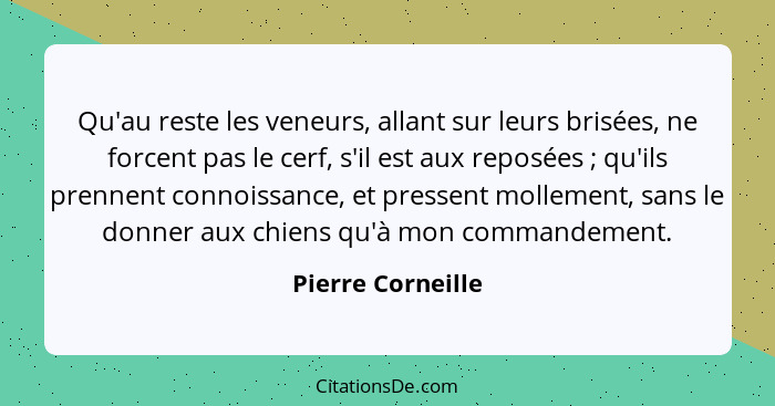 Qu'au reste les veneurs, allant sur leurs brisées, ne forcent pas le cerf, s'il est aux reposées ; qu'ils prennent connoissanc... - Pierre Corneille