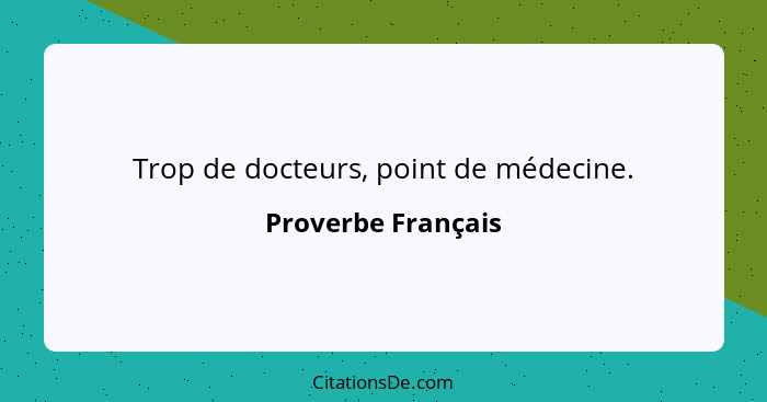 Trop de docteurs, point de médecine.... - Proverbe Français