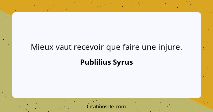 Mieux vaut recevoir que faire une injure.... - Publilius Syrus