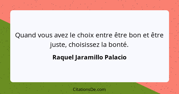 Quand vous avez le choix entre être bon et être juste, choisissez la bonté.... - Raquel Jaramillo Palacio