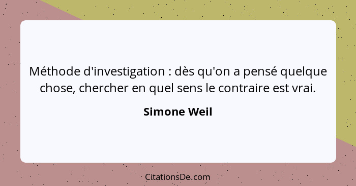 Méthode d'investigation : dès qu'on a pensé quelque chose, chercher en quel sens le contraire est vrai.... - Simone Weil