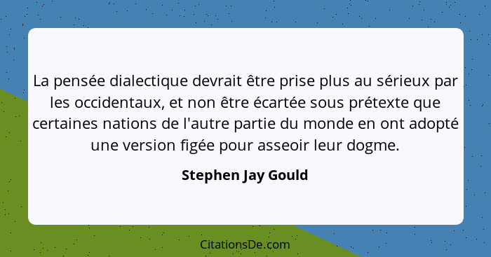 La pensée dialectique devrait être prise plus au sérieux par les occidentaux, et non être écartée sous prétexte que certaines nati... - Stephen Jay Gould