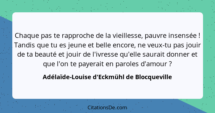 Chaque pas te rapproche de la vieillesse, pauvre insensée ! Tandis que tu es jeune et belle encor... - Adélaïde-Louise d'Eckmühl de Blocqueville