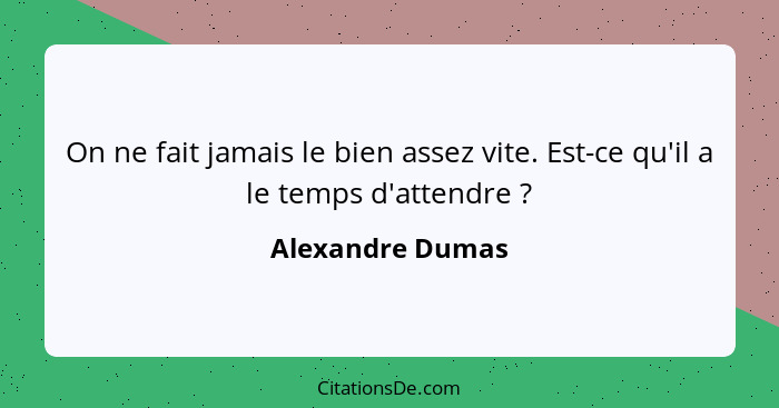 On ne fait jamais le bien assez vite. Est-ce qu'il a le temps d'attendre ?... - Alexandre Dumas