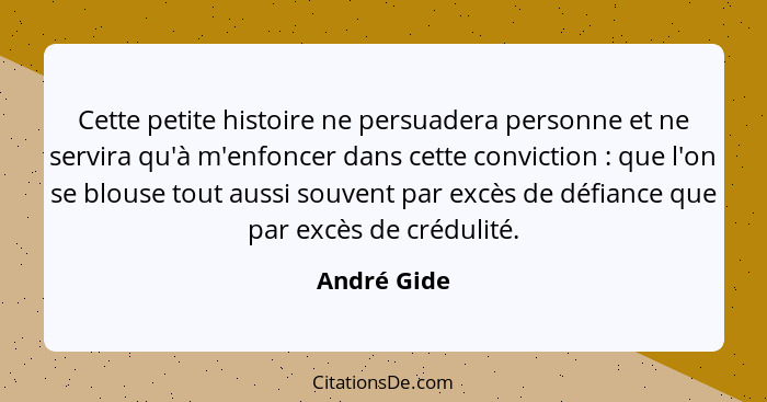 Cette petite histoire ne persuadera personne et ne servira qu'à m'enfoncer dans cette conviction : que l'on se blouse tout aussi sou... - André Gide