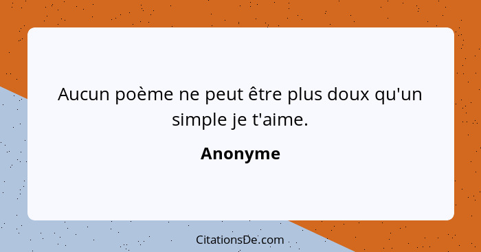 Aucun poème ne peut être plus doux qu'un simple je t'aime.... - Anonyme