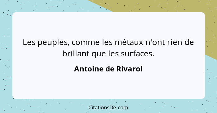 Les peuples, comme les métaux n'ont rien de brillant que les surfaces.... - Antoine de Rivarol