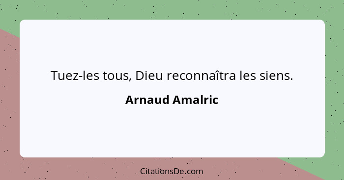 Tuez-les tous, Dieu reconnaîtra les siens.... - Arnaud Amalric