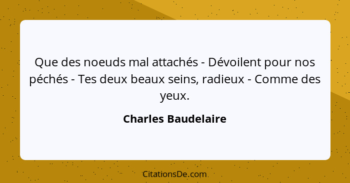 Que des noeuds mal attachés - Dévoilent pour nos péchés - Tes deux beaux seins, radieux - Comme des yeux.... - Charles Baudelaire