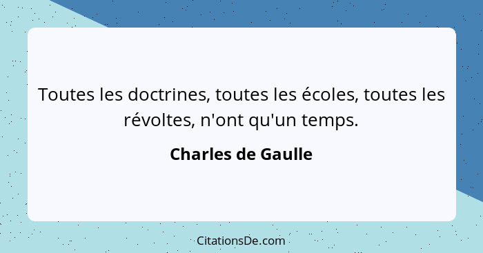 Toutes les doctrines, toutes les écoles, toutes les révoltes, n'ont qu'un temps.... - Charles de Gaulle