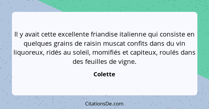 Il y avait cette excellente friandise italienne qui consiste en quelques grains de raisin muscat confits dans du vin liquoreux, ridés au sol... - Colette