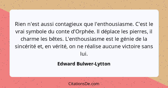 Rien n'est aussi contagieux que l'enthousiasme. C'est le vrai symbole du conte d'Orphée. Il déplace les pierres, il charme les... - Edward Bulwer-Lytton