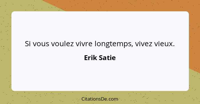 Si vous voulez vivre longtemps, vivez vieux.... - Erik Satie