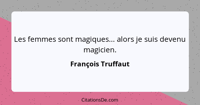 Les femmes sont magiques... alors je suis devenu magicien.... - François Truffaut