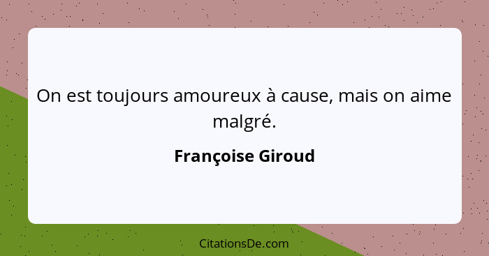 On est toujours amoureux à cause, mais on aime malgré.... - Françoise Giroud