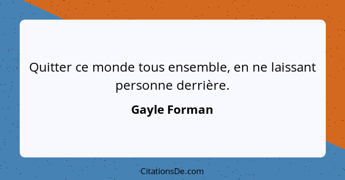 Quitter ce monde tous ensemble, en ne laissant personne derrière.... - Gayle Forman