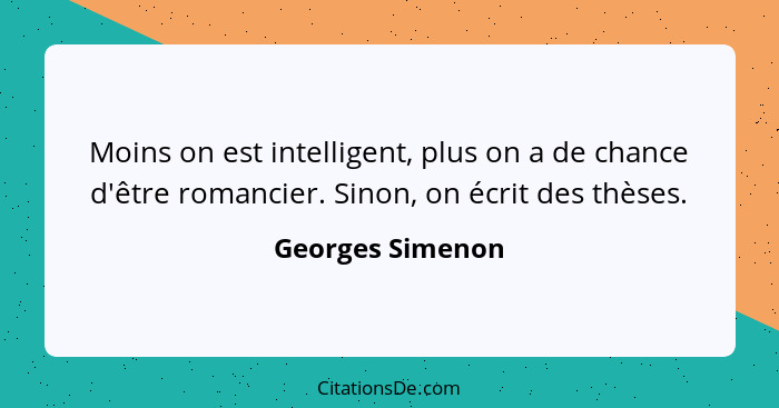 Moins on est intelligent, plus on a de chance d'être romancier. Sinon, on écrit des thèses.... - Georges Simenon