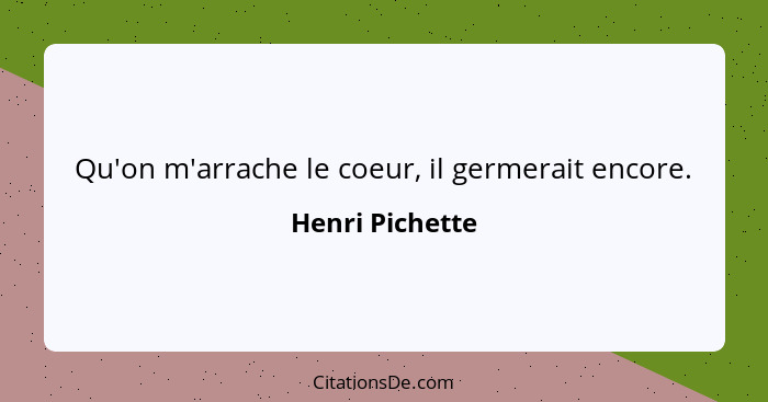 Qu'on m'arrache le coeur, il germerait encore.... - Henri Pichette