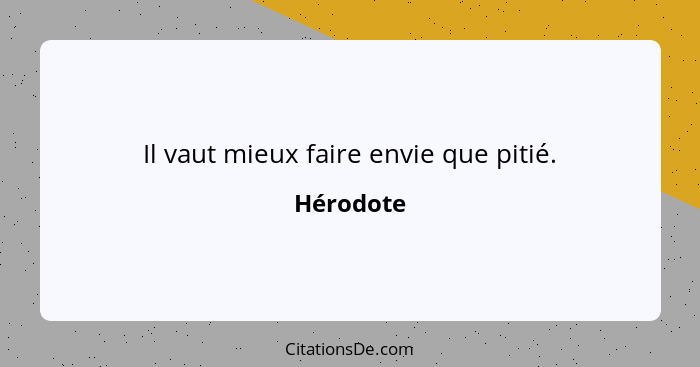 Il vaut mieux faire envie que pitié.... - Hérodote