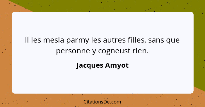 Il les mesla parmy les autres filles, sans que personne y cogneust rien.... - Jacques Amyot