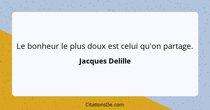 Le bonheur le plus doux est celui qu'on partage.... - Jacques Delille