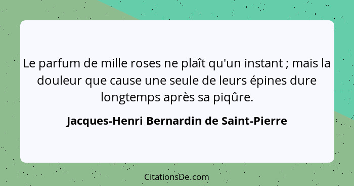 Le parfum de mille roses ne plaît qu'un instant ; mais la douleur que cause une seule de leurs épines d... - Jacques-Henri Bernardin de Saint-Pierre