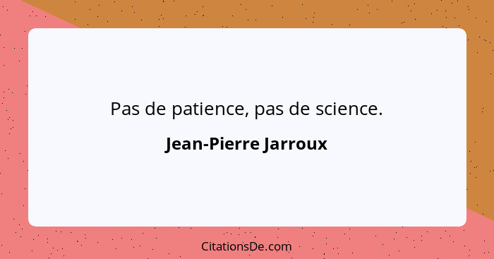 Pas de patience, pas de science.... - Jean-Pierre Jarroux