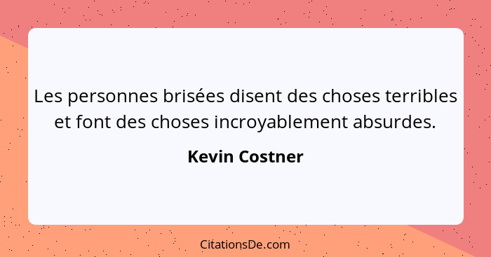 Les personnes brisées disent des choses terribles et font des choses incroyablement absurdes.... - Kevin Costner