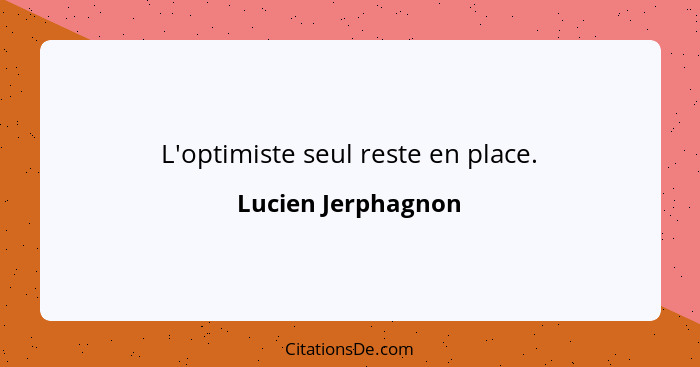 L'optimiste seul reste en place.... - Lucien Jerphagnon