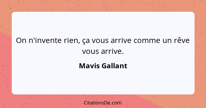 On n'invente rien, ça vous arrive comme un rêve vous arrive.... - Mavis Gallant