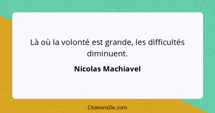 Là où la volonté est grande, les difficultés diminuent.... - Nicolas Machiavel