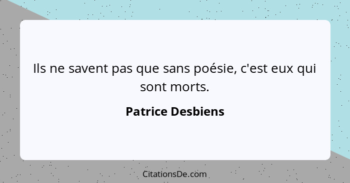 Ils ne savent pas que sans poésie, c'est eux qui sont morts.... - Patrice Desbiens