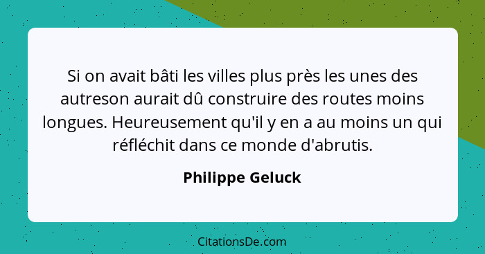 Si on avait bâti les villes plus près les unes des autreson aurait dû construire des routes moins longues. Heureusement qu'il y en a... - Philippe Geluck