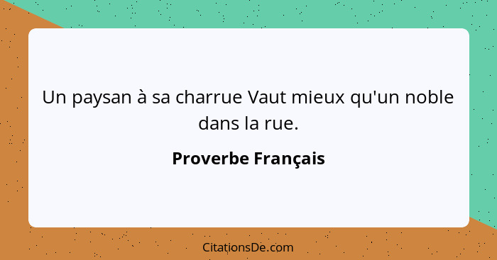 Un paysan à sa charrue Vaut mieux qu'un noble dans la rue.... - Proverbe Français