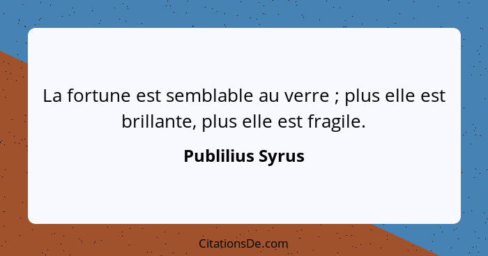 La fortune est semblable au verre ; plus elle est brillante, plus elle est fragile.... - Publilius Syrus