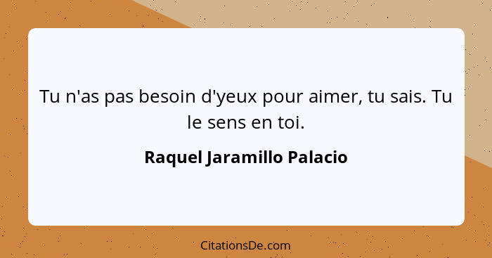 Tu n'as pas besoin d'yeux pour aimer, tu sais. Tu le sens en toi.... - Raquel Jaramillo Palacio