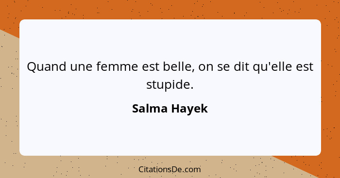 Quand une femme est belle, on se dit qu'elle est stupide.... - Salma Hayek