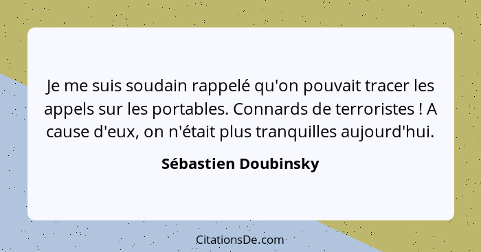 Je me suis soudain rappelé qu'on pouvait tracer les appels sur les portables. Connards de terroristes ! A cause d'eux, on n... - Sébastien Doubinsky