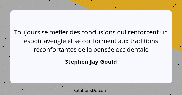 Toujours se méfier des conclusions qui renforcent un espoir aveugle et se conforment aux traditions réconfortantes de la pensée oc... - Stephen Jay Gould