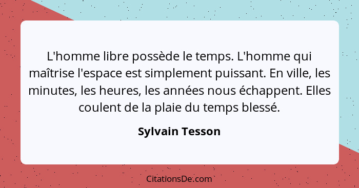 L'homme libre possède le temps. L'homme qui maîtrise l'espace est simplement puissant. En ville, les minutes, les heures, les années... - Sylvain Tesson